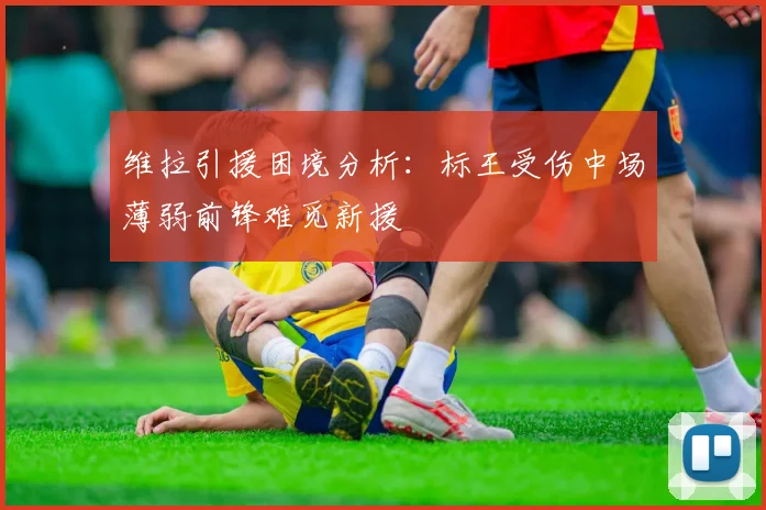 维拉引援困境分析：标王受伤中场薄弱前锋难觅新援
